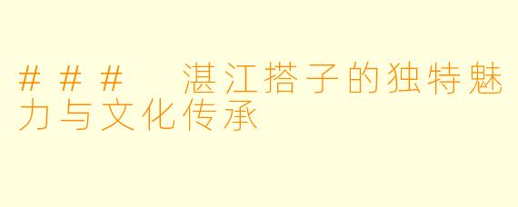 ### 湛江搭子的独特魅力与文化传承