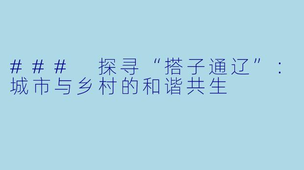 ### 探寻“搭子通辽”:城市与乡村的和谐共生