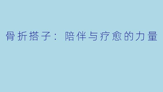 骨折搭子:陪伴与疗愈的力量