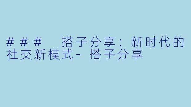 ### 搭子分享:新时代的社交新模式