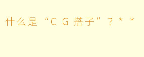 什么是“CG搭子”?**
