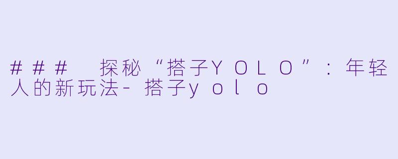 ### 探秘“搭子YOLO”：年轻人的新玩法-搭子yolo