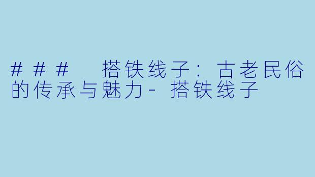 ### 搭铁线子：古老民俗的传承与魅力-搭铁线子