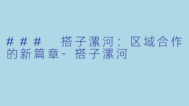 ### 搭子漯河：区域合作的新篇章-搭子漯河