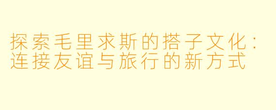 探索毛里求斯的搭子文化：连接友谊与旅行的新方式
