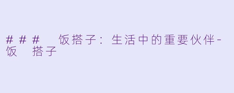 ### 饭搭子:生活中的重要伙伴