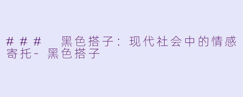 ### 黑色搭子：现代社会中的情感寄托-黑色搭子