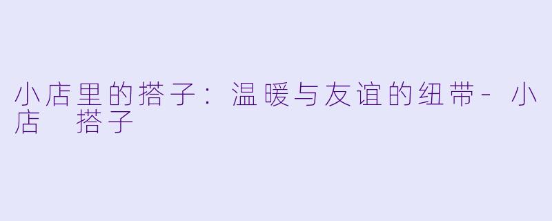 小店里的搭子:温暖与友谊的纽带