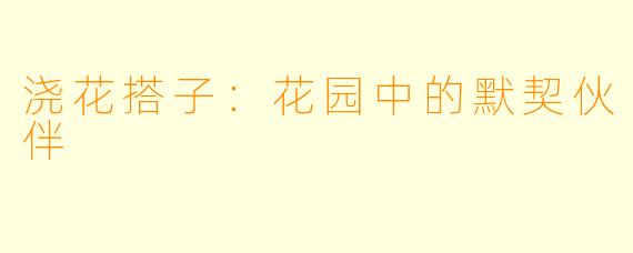 浇花搭子:花园中的默契伙伴