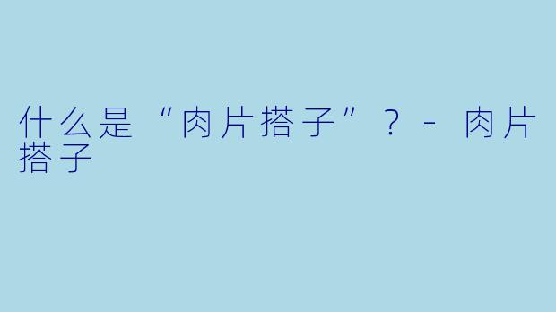 什么是“肉片搭子”？-肉片搭子