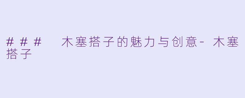 ### 木塞搭子的魅力与创意