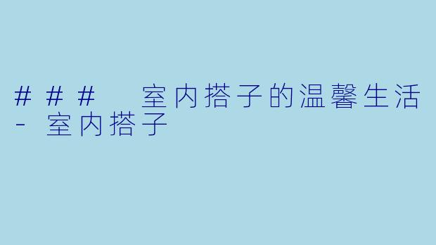 ### 室内搭子的温馨生活