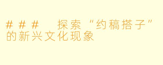 ### 探索“约稿搭子”的新兴文化现象