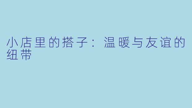 小店里的搭子：温暖与友谊的纽带