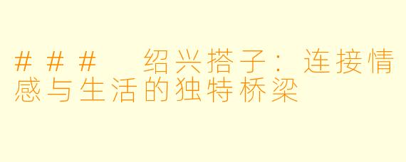 ### 绍兴搭子:连接情感与生活的独特桥梁