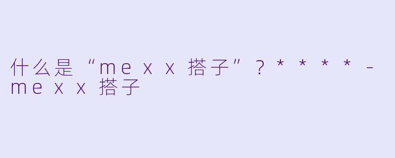 什么是“mexx搭子”?****