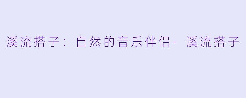 溪流搭子:自然的音乐伴侣