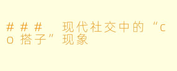 ### 现代社交中的“co搭子”现象