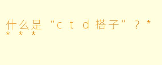 什么是“ctd搭子”？****