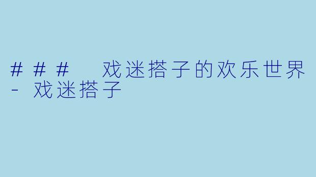 ### 戏迷搭子的欢乐世界-戏迷搭子