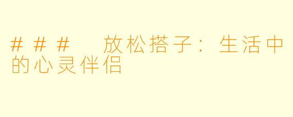 ### 放松搭子：生活中的心灵伴侣