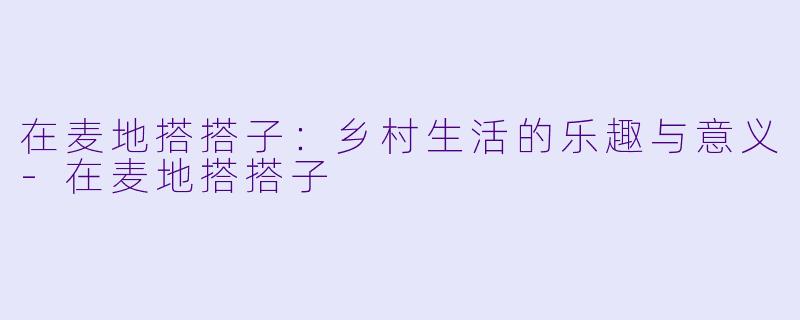 在麦地搭搭子:乡村生活的乐趣与意义