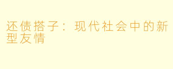 还债搭子：现代社会中的新型友情