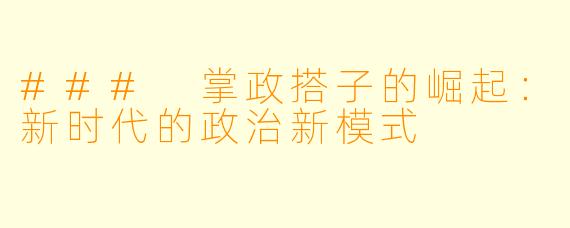 ### 掌政搭子的崛起:新时代的政治新模式