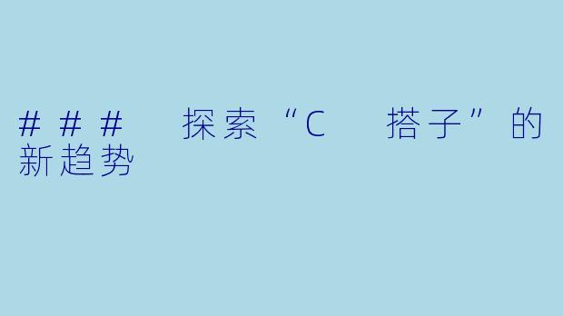 ### 探索“C 搭子”的新趋势