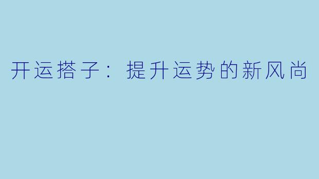 开运搭子：提升运势的新风尚