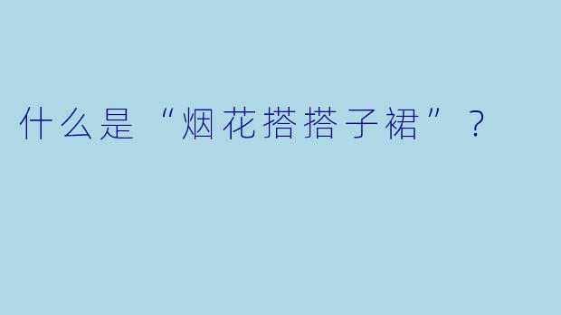 什么是“烟花搭搭子裙”?