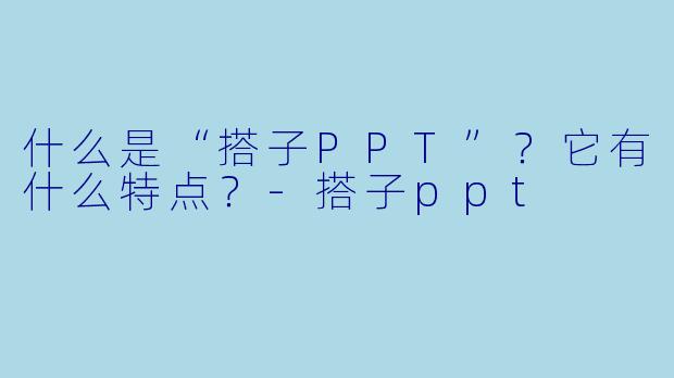 什么是“搭子PPT”?它有什么特点?