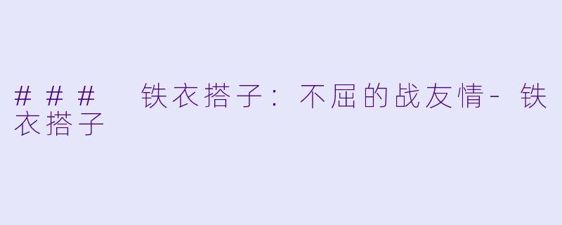 ### 铁衣搭子：不屈的战友情-铁衣搭子