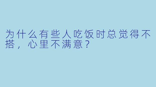 为什么有些人吃饭时总觉得不搭，心里不满意？