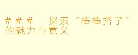 ### 探索“棒棒搭子”的魅力与意义
