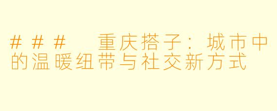 ### 重庆搭子:城市中的温暖纽带与社交新方式