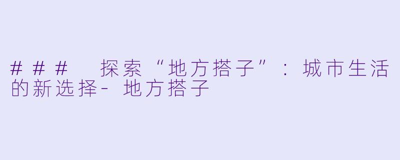 ### 探索“地方搭子”:城市生活的新选择