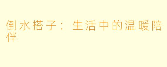 倒水搭子：生活中的温暖陪伴