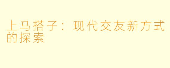 上马搭子：现代交友新方式的探索