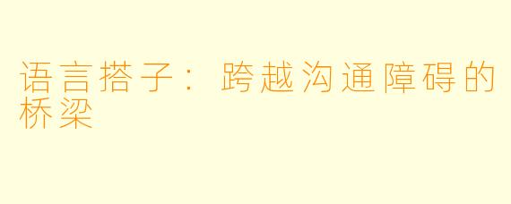 语言搭子:跨越沟通障碍的桥梁