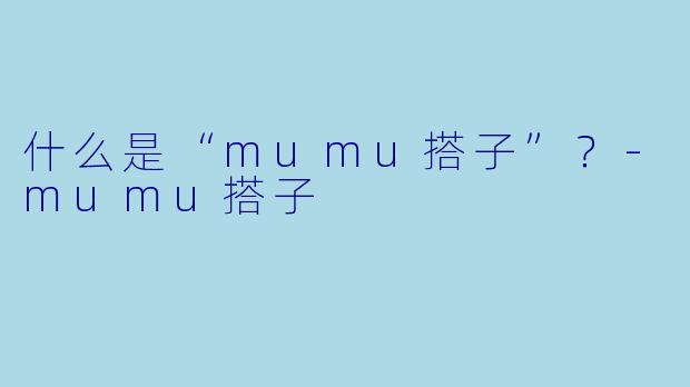 什么是“mumu搭子”？