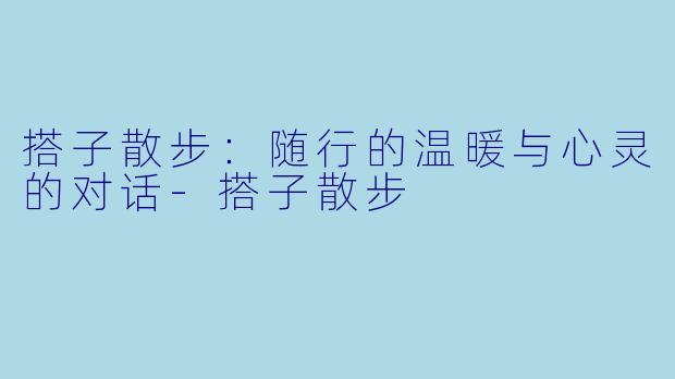搭子散步：随行的温暖与心灵的对话-搭子散步