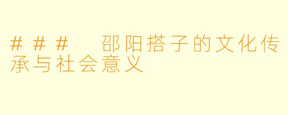 ### 邵阳搭子的文化传承与社会意义