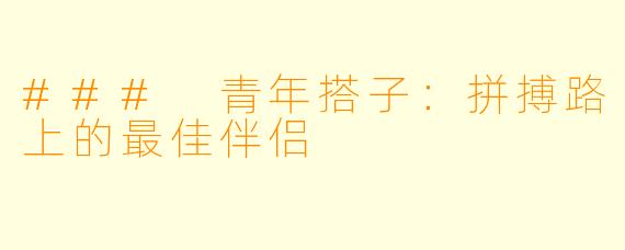 ### 青年搭子：拼搏路上的最佳伴侣