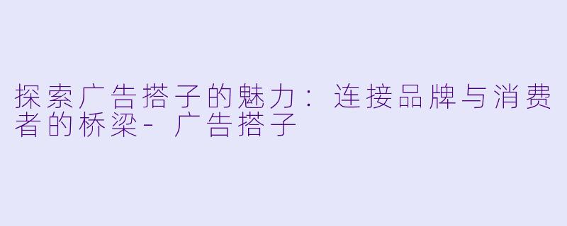 探索广告搭子的魅力：连接品牌与消费者的桥梁-广告搭子