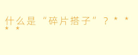 什么是“碎片搭子”?****