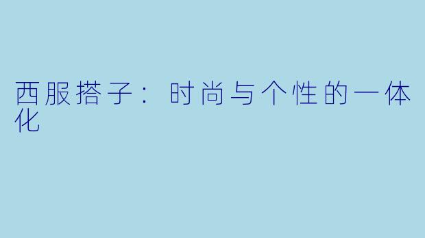 西服搭子：时尚与个性的一体化