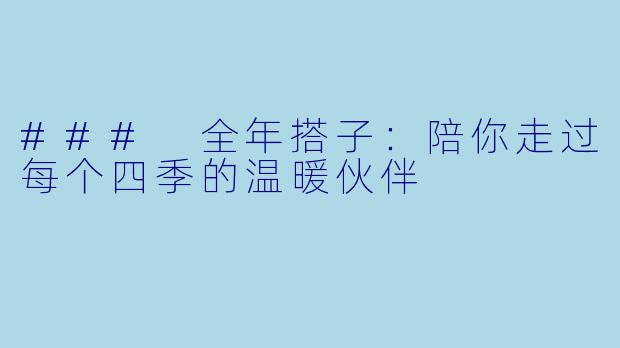 ### 全年搭子:陪你走过每个四季的温暖伙伴