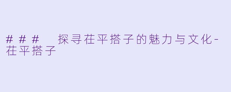 ### 探寻茌平搭子的魅力与文化