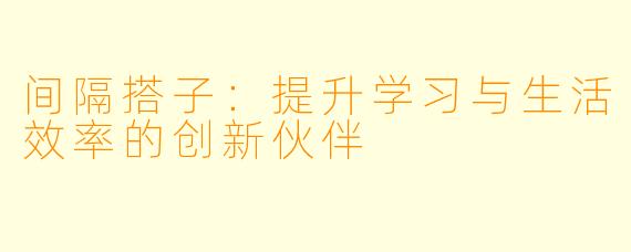 间隔搭子：提升学习与生活效率的创新伙伴
